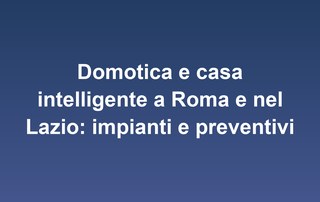 Domotica e casa intelligente a Roma e nel Lazio: impianti e preventivi