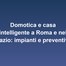 Domotica e casa intelligente a Roma e nel Lazio: impianti e preventivi