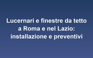 Lucernari e finestre da tetto a Roma e nel Lazio: installazione e preventivi