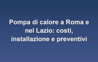 Pompa di calore a Roma e nel Lazio: costi, installazione e preventivi